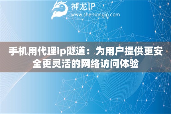 手機用代理ip隧道：為用戶提供更安全更靈活的網絡訪問體驗