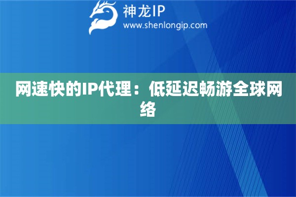 網速快的IP代理：低延遲暢游全球網絡