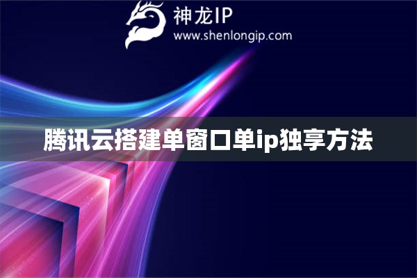 騰訊云搭建單窗口單ip獨享方法