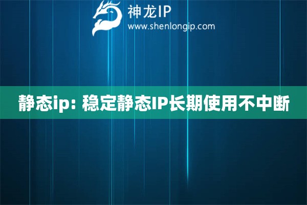 靜態(tài)ip: 穩(wěn)定靜態(tài)IP長期使用不中斷