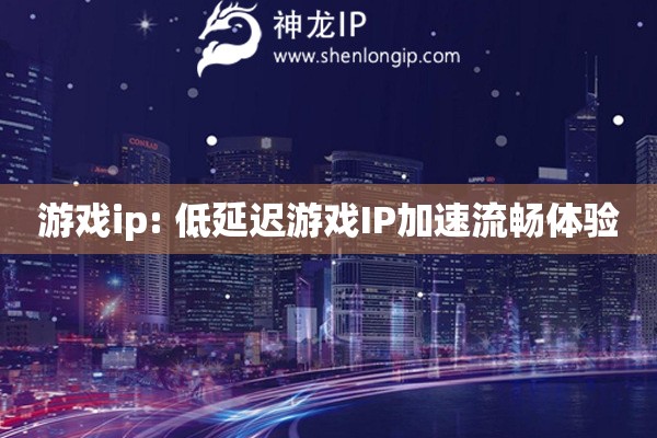 游戲ip: 低延遲游戲IP加速流暢體驗(yàn)