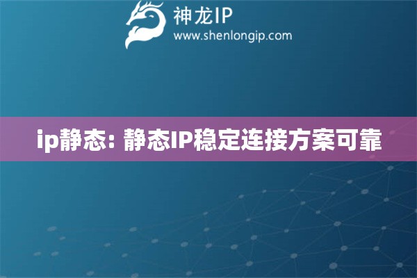 ip靜態(tài): 靜態(tài)IP穩(wěn)定連接方案可靠