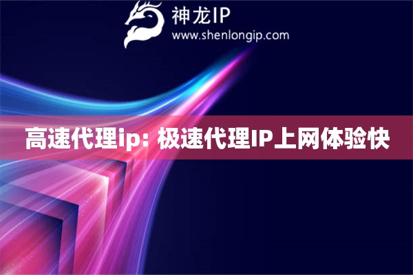 高速代理ip: 極速代理IP上網(wǎng)體驗(yàn)快