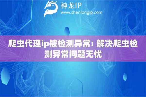 爬蟲代理ip被檢測(cè)異常: 解決爬蟲檢測(cè)異常問題無憂