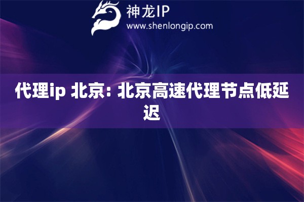 代理ip 北京: 北京高速代理節(jié)點(diǎn)低延遲