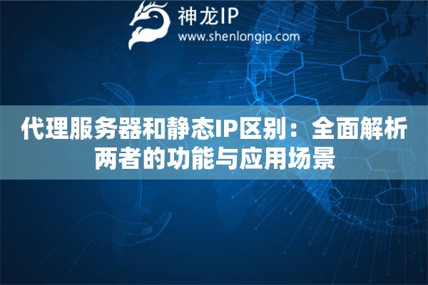 代理服務器和靜態IP區別：全面解析兩者的功能與應用場景