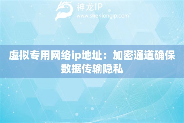 虛擬專用網(wǎng)絡(luò)ip地址：加密通道確保數(shù)據(jù)傳輸隱私