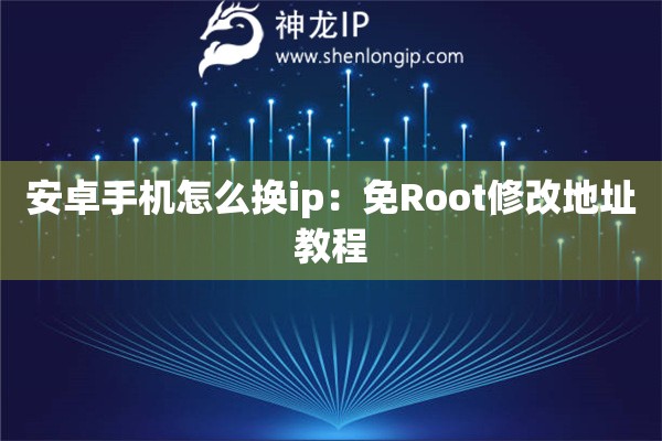 安卓手機(jī)怎么換ip：免Root修改地址教程