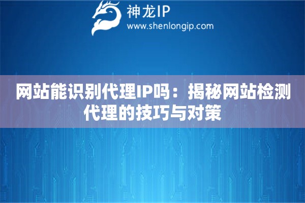 網站能識別代理IP嗎：揭秘網站檢測代理的技巧與對策