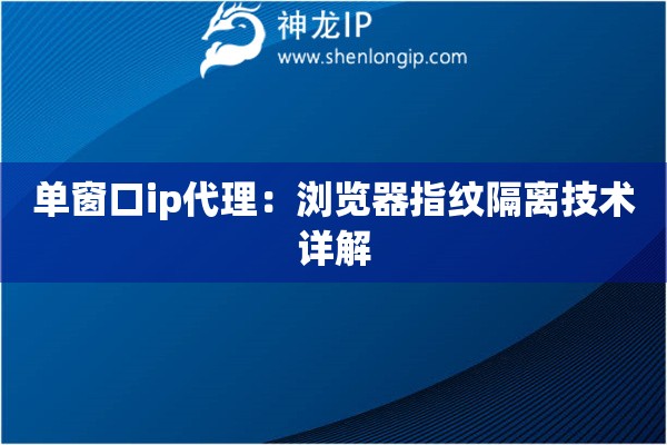 單窗口ip代理：瀏覽器指紋隔離技術詳解