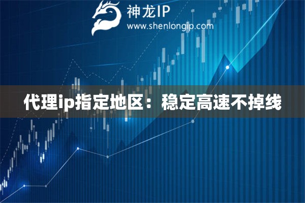 代理ip指定地區：穩定高速不掉線
