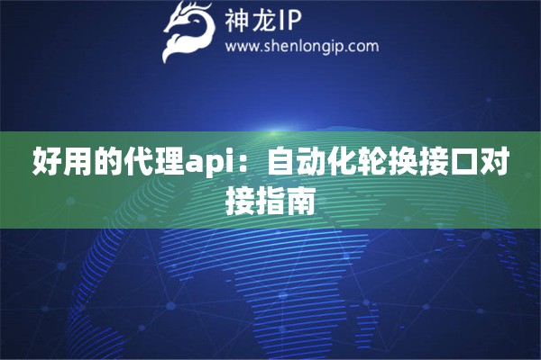 好用的代理api：自動化輪換接口對接指南