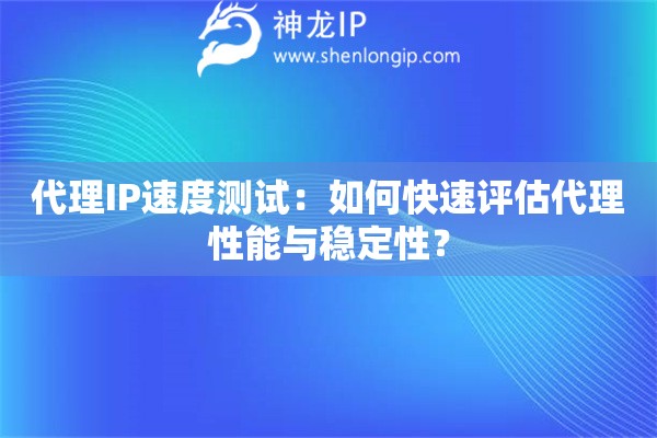 代理IP速度測試：如何快速評估代理性能與穩(wěn)定性？