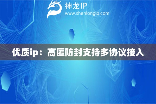 優(yōu)質(zhì)ip：高匿防封支持多協(xié)議接入