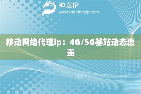 移動網(wǎng)絡(luò)代理ip：4G/5G基站動態(tài)覆蓋