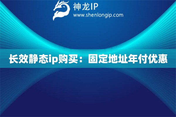 長效靜態(tài)ip購買：固定地址年付優(yōu)惠