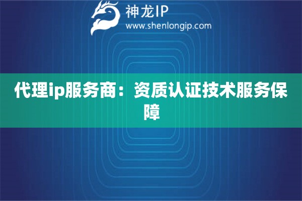 代理ip服務(wù)商：資質(zhì)認(rèn)證技術(shù)服務(wù)保障
