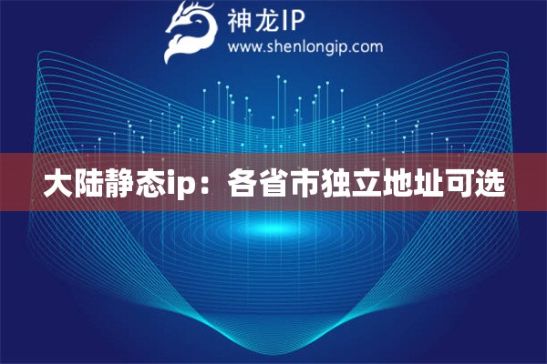 大陸靜態(tài)ip：各省市獨立地址可選