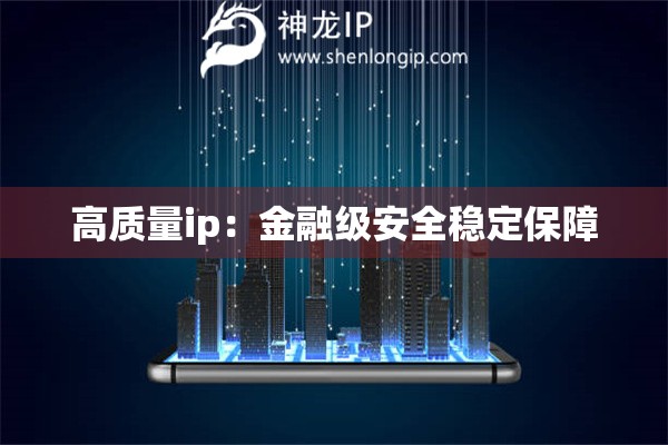 高質(zhì)量ip：金融級安全穩(wěn)定保障