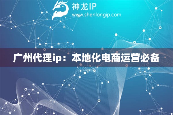 廣州代理ip：本地化電商運營必備