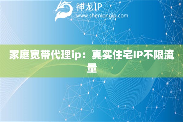 家庭寬帶代理ip：真實住宅IP不限流量