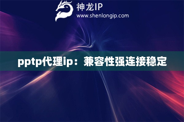 pptp代理ip：兼容性強連接穩定