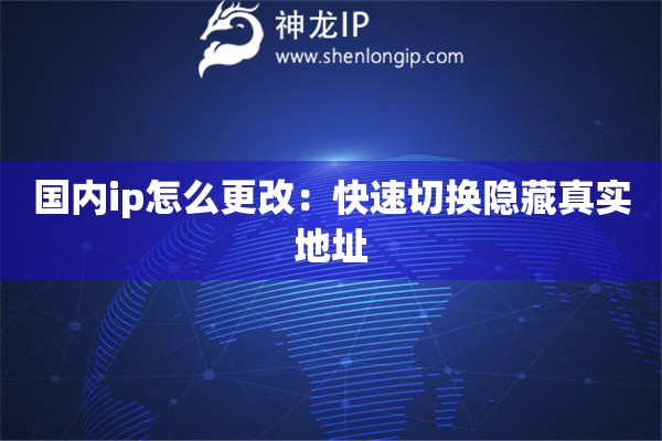 國內ip怎么更改：快速切換隱藏真實地址