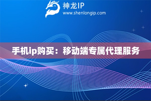 手機ip購買：移動端專屬代理服務