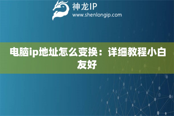 電腦ip地址怎么變換：詳細教程小白友好