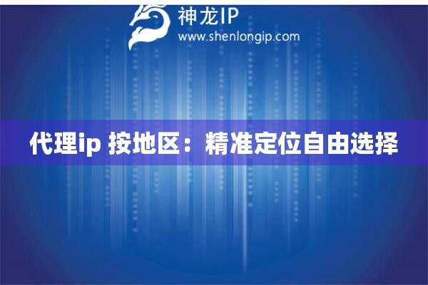 代理ip 按地區(qū)：精準(zhǔn)定位自由選擇