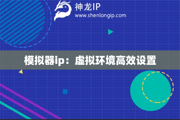 模擬器ip：虛擬環(huán)境高效設(shè)置