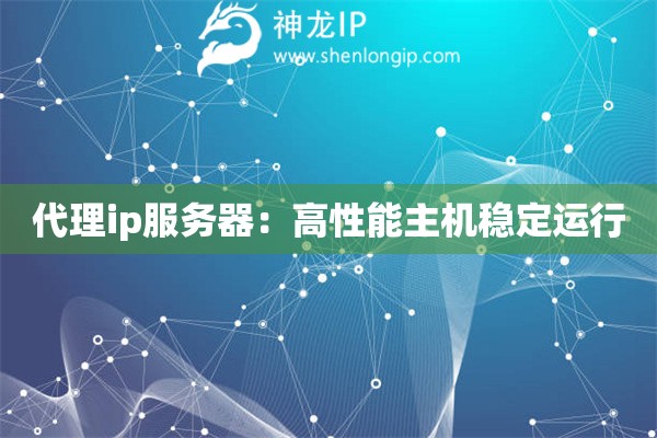 代理ip服務(wù)器：高性能主機(jī)穩(wěn)定運(yùn)行