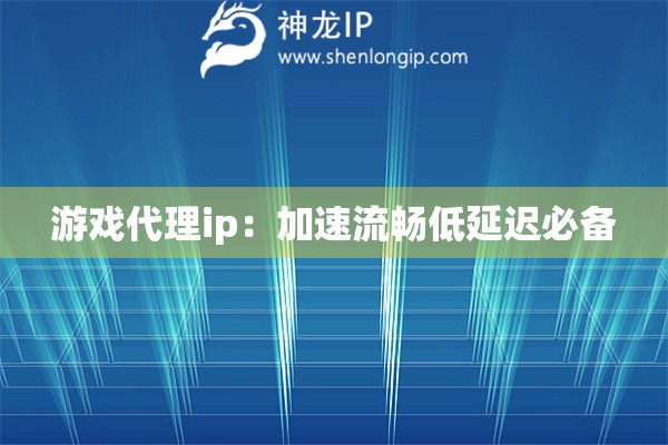 游戲代理ip：加速流暢低延遲必備