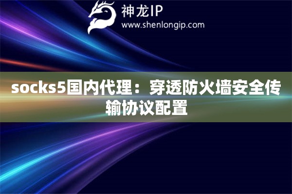 socks5國內代理：穿透防火墻安全傳輸協議配置