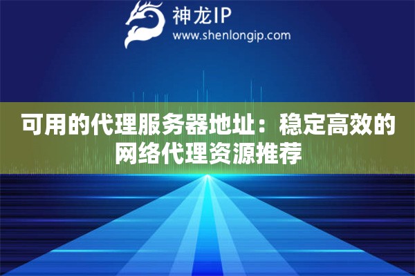 可用的代理服務(wù)器地址：穩(wěn)定高效的網(wǎng)絡(luò)代理資源推薦