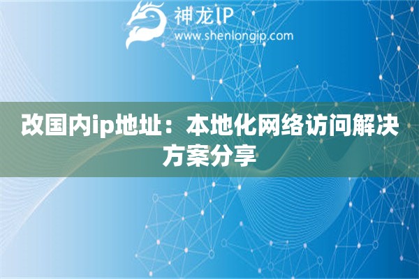 改國內(nèi)ip地址：本地化網(wǎng)絡(luò)訪問解決方案分享
