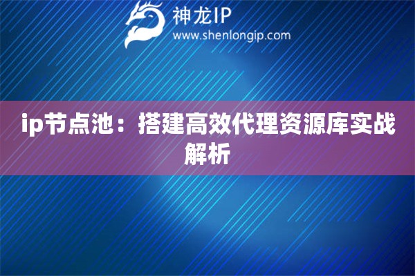 ip節(jié)點(diǎn)池：搭建高效代理資源庫實(shí)戰(zhàn)解析