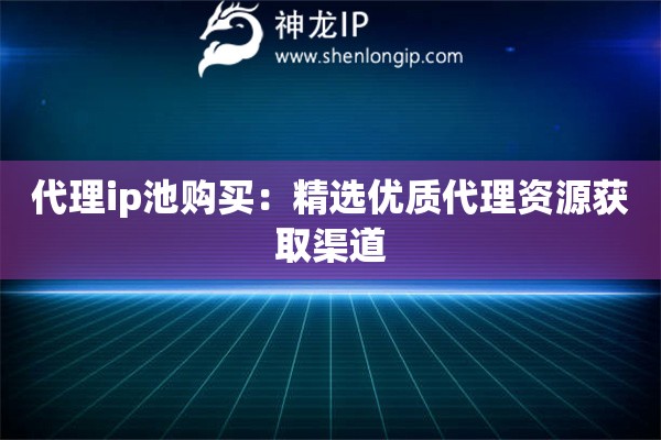 代理ip池購買：精選優(yōu)質(zhì)代理資源獲取渠道