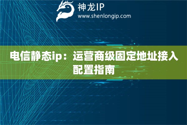 電信靜態(tài)ip：運(yùn)營商級固定地址接入配置指南