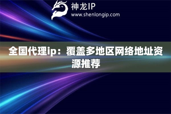 全國代理ip：覆蓋多地區(qū)網(wǎng)絡(luò)地址資源推薦