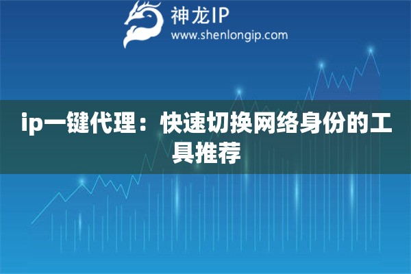 ip一鍵代理：快速切換網(wǎng)絡身份的工具推薦