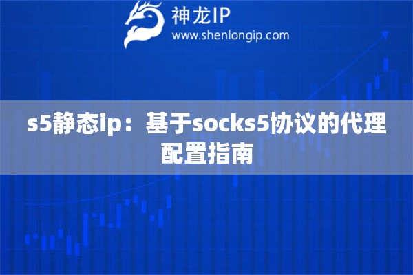 s5靜態(tài)ip：基于socks5協(xié)議的代理配置指南