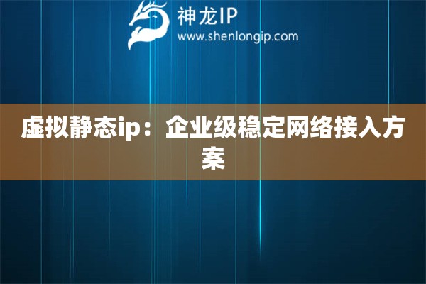 虛擬靜態(tài)ip：企業(yè)級(jí)穩(wěn)定網(wǎng)絡(luò)接入方案