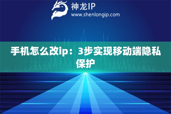 手機(jī)怎么改ip：3步實(shí)現(xiàn)移動(dòng)端隱私保護(hù)
