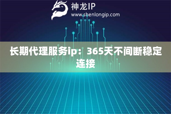 長(zhǎng)期代理服務(wù)ip：365天不間斷穩(wěn)定連接