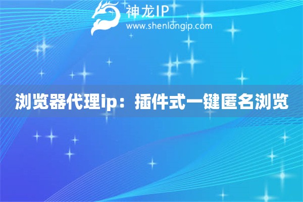 瀏覽器代理ip：插件式一鍵匿名瀏覽