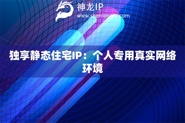 獨享靜態住宅IP：個人專用真實網絡環境