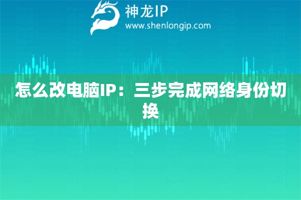 怎么改電腦IP：三步完成網絡身份切換