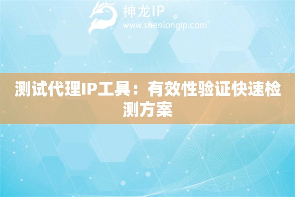 測試代理IP工具：有效性驗證快速檢測方案