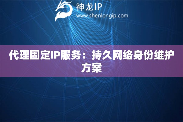 代理固定IP服務：持久網絡身份維護方案